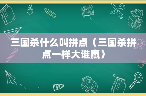 三国杀什么叫拼点（三国杀拼点一样大谁赢）