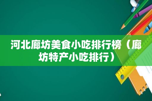 河北廊坊美食小吃排行榜（廊坊特产小吃排行）