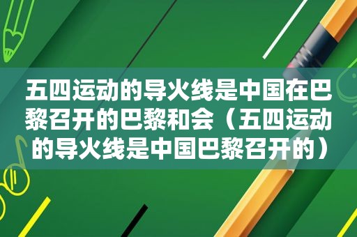 五四运动的导火线是中国在巴黎召开的巴黎和会（五四运动的导火线是中国巴黎召开的）