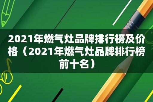 2021年燃气灶品牌排行榜及价格（2021年燃气灶品牌排行榜前十名）