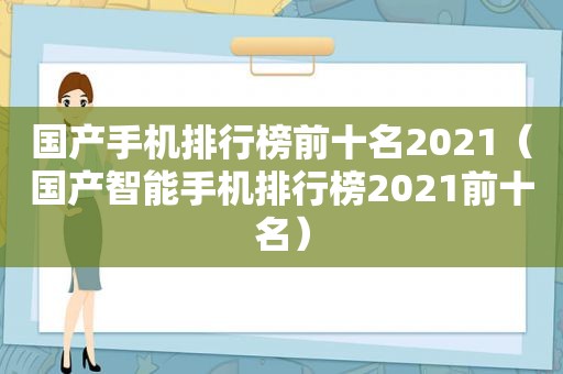 国产手机排行榜前十名2021（国产智能手机排行榜2021前十名）