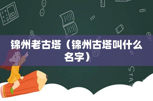 锦州老古塔（锦州古塔叫什么名字）