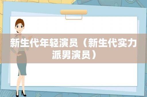 新生代年轻演员（新生代实力派男演员）