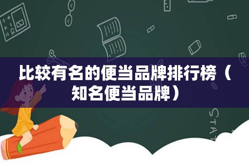 比较有名的便当品牌排行榜（知名便当品牌）