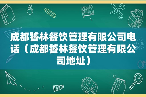 成都饕林餐饮管理有限公司电话（成都饕林餐饮管理有限公司地址）