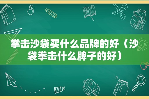 拳击沙袋买什么品牌的好（沙袋拳击什么牌子的好）