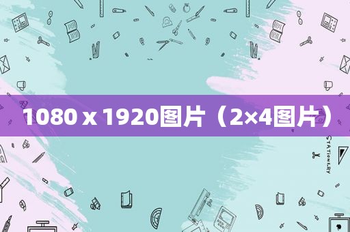 1080ⅹ1920图片（2×4图片）