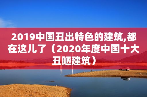 2019中国丑出特色的建筑,都在这儿了（2020年度中国十大丑陋建筑）