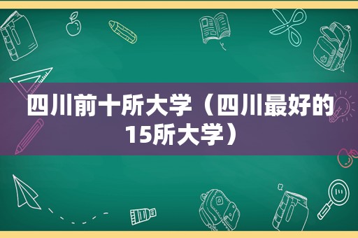 四川前十所大学（四川最好的15所大学）