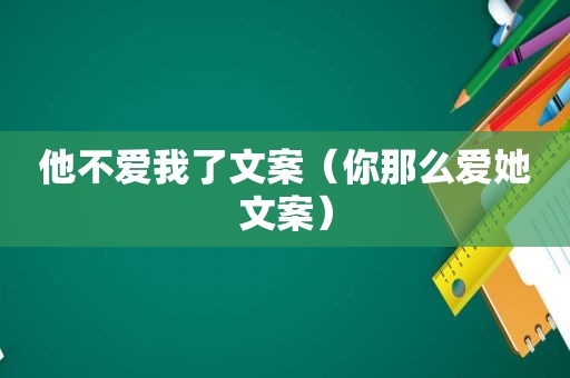 他不爱我了文案（你那么爱她文案）