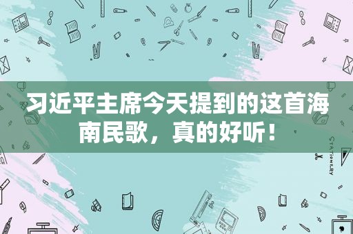  *** 主席今天提到的这首海南民歌，真的好听！