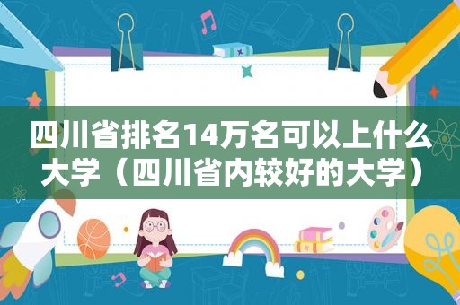 四川省排名14万名可以上什么大学（四川省内较好的大学）