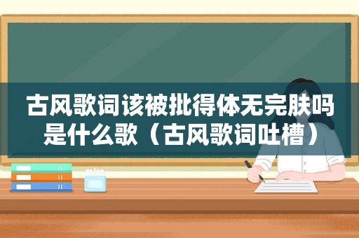 古风歌词该被批得体无完肤吗是什么歌（古风歌词吐槽）