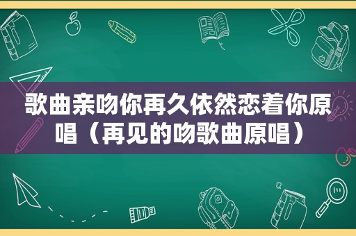 歌曲亲吻你再久依然恋着你原唱（再见的吻歌曲原唱）