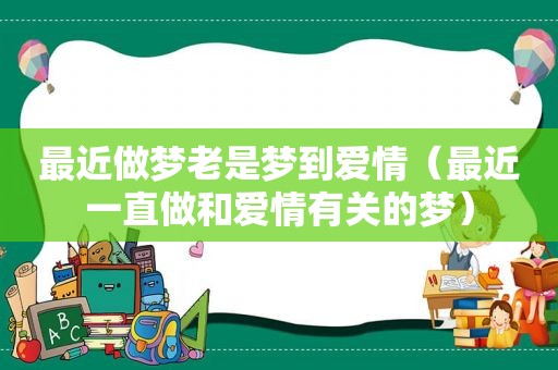 最近做梦老是梦到爱情（最近一直做和爱情有关的梦）