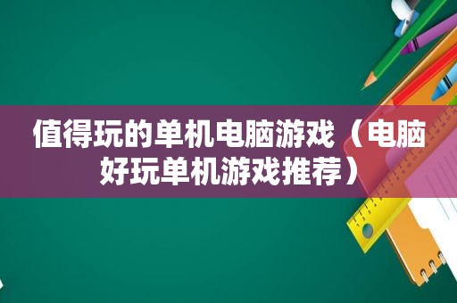 值得玩的单机电脑游戏（电脑好玩单机游戏推荐）