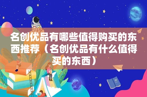 名创优品有哪些值得购买的东西推荐（名创优品有什么值得买的东西）