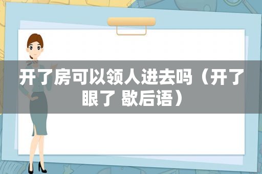 开了房可以领人进去吗（开了眼了 歇后语）