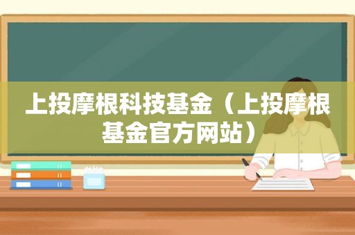 上投摩根科技基金（上投摩根基金官方网站）