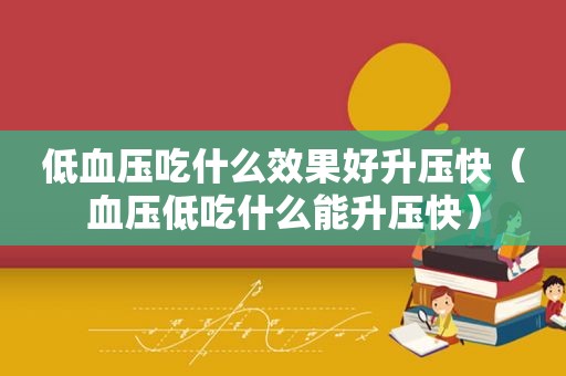 低血压吃什么效果好升压快（血压低吃什么能升压快）