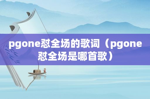 pgone怼全场的歌词（pgone怼全场是哪首歌）