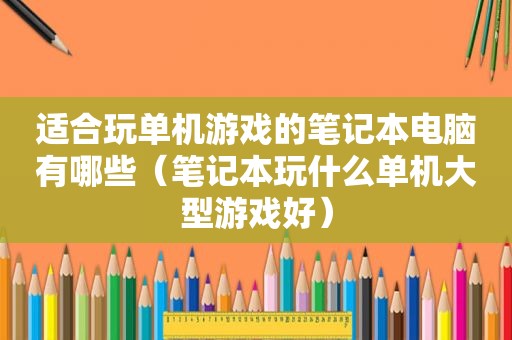 适合玩单机游戏的笔记本电脑有哪些（笔记本玩什么单机大型游戏好）