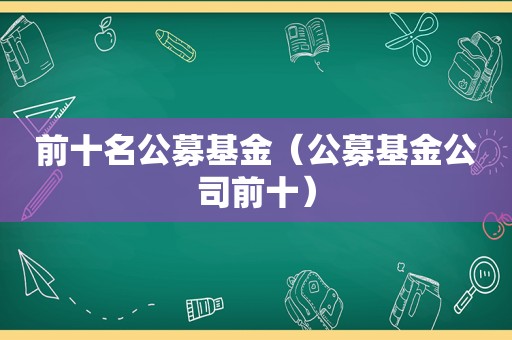 前十名公募基金（公募基金公司前十）