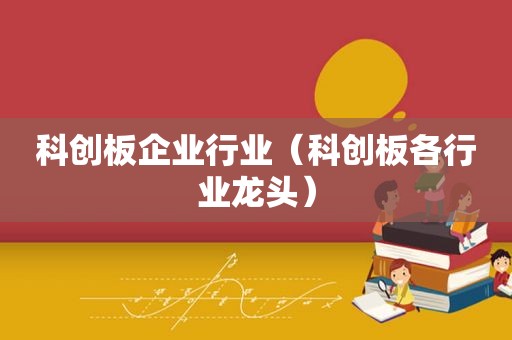 科创板企业行业（科创板各行业龙头）