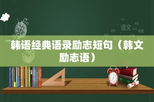 韩语经典语录励志短句（韩文励志语）