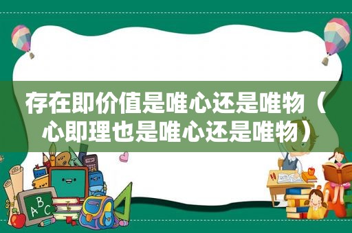 存在即价值是唯心还是唯物（心即理也是唯心还是唯物）