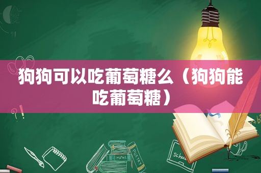 狗狗可以吃葡萄糖么（狗狗能吃葡萄糖）