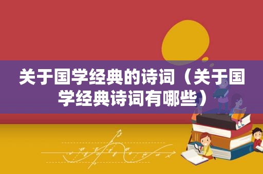 关于国学经典的诗词（关于国学经典诗词有哪些）