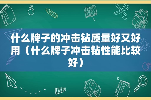 什么牌子的冲击钻质量好又好用（什么牌子冲击钻性能比较好）