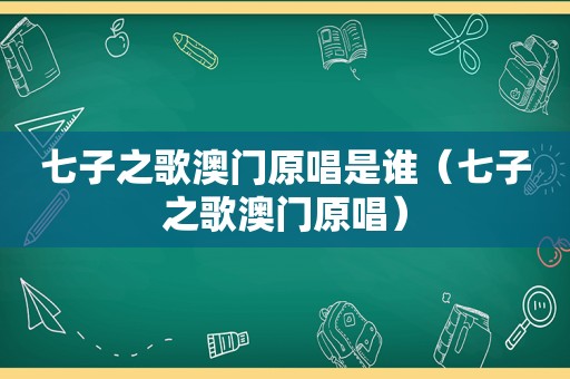 七子之歌澳门原唱是谁（七子之歌澳门原唱）