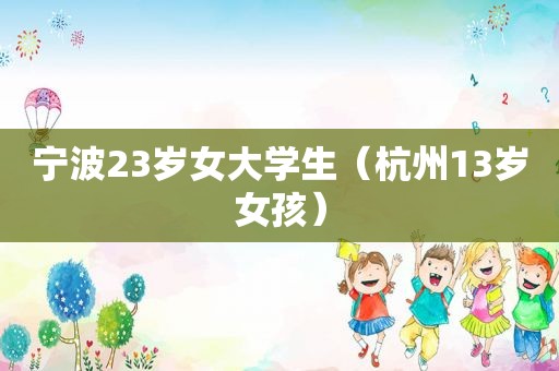 宁波23岁女大学生（杭州13岁女孩）