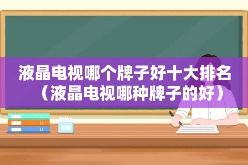 液晶电视哪个牌子好十大排名（液晶电视哪种牌子的好）