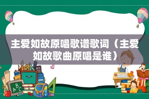 主爱如故原唱歌谱歌词（主爱如故歌曲原唱是谁）