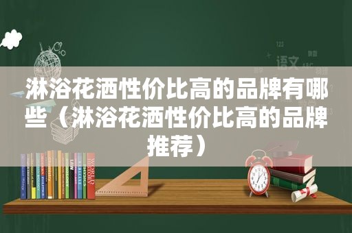 淋浴花洒性价比高的品牌有哪些（淋浴花洒性价比高的品牌推荐）