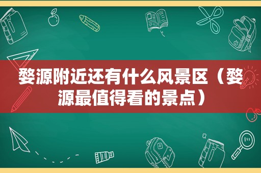 婺源附近还有什么风景区（婺源最值得看的景点）