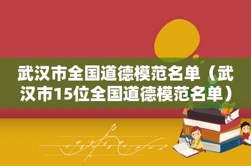 武汉市全国道德模范名单（武汉市15位全国道德模范名单）