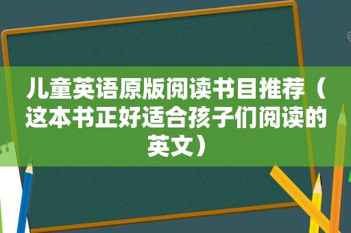 儿童英语原版阅读书目推荐（这本书正好适合孩子们阅读的英文）