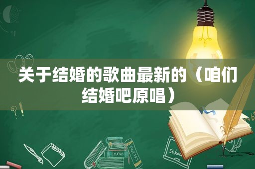 关于结婚的歌曲最新的（咱们结婚吧原唱）