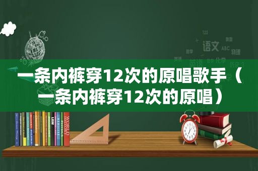 一条 *** 穿12次的原唱歌手（一条 *** 穿12次的原唱）