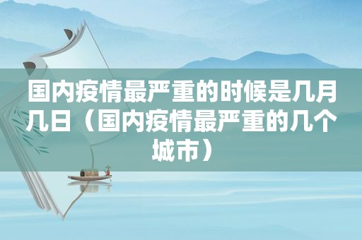 国内疫情最严重的时候是几月几日（国内疫情最严重的几个城市）