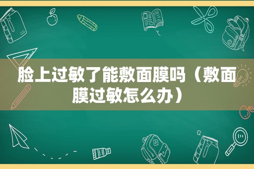 脸上过敏了能敷面膜吗（敷面膜过敏怎么办）