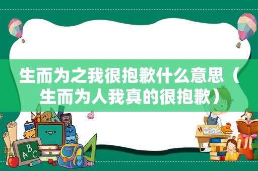 生而为之我很抱歉什么意思（生而为人我真的很抱歉）