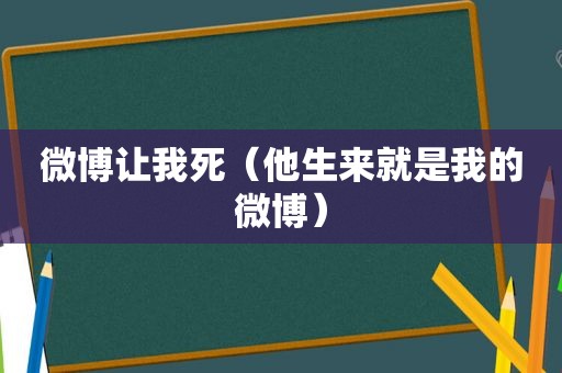 微博让我死（他生来就是我的微博）