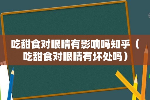 吃甜食对眼睛有影响吗知乎（吃甜食对眼睛有坏处吗）