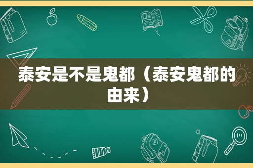 泰安是不是鬼都（泰安鬼都的由来）