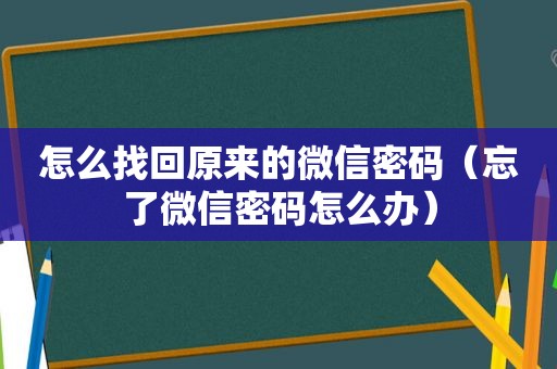 怎么找回原来的微信密码（忘了微信密码怎么办）